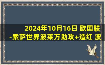 2024年10月16日 欧国联-索萨世界波莱万助攻+造红 波兰3-3克罗地亚